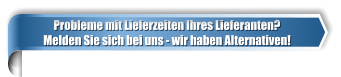 Probleme mit Lieferzeiten Ihres Lieferanten? Melden Sie sich bei uns - wir haben Alternativen!