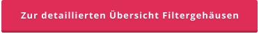 Zur detaillierten Übersicht Filtergehäusen
