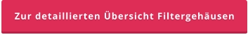 Zur detaillierten Übersicht Filtergehäusen